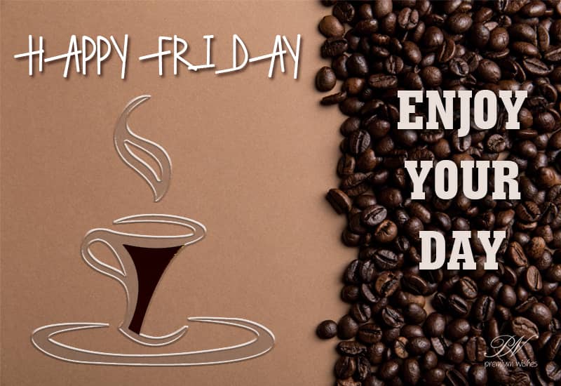 Happy Friday - Enjoy your day - Premium Wishes