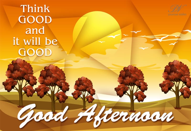 Good Afternoon - Think Good and It will be Good - Premium Wishes